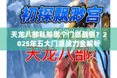 天龙八部私服哪个门派最狠?2025年五大门派战力全解析 天龙八部私服哪个门派最狠?2025年五大门派战力全解析