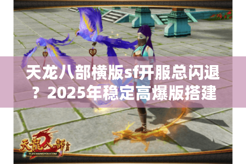 天龙八部横版sf开服总闪退?2025年稳定高爆版搭建教程大公开 天龙八部横版sf开服总闪退?2025年稳定高爆版搭建教程大公开