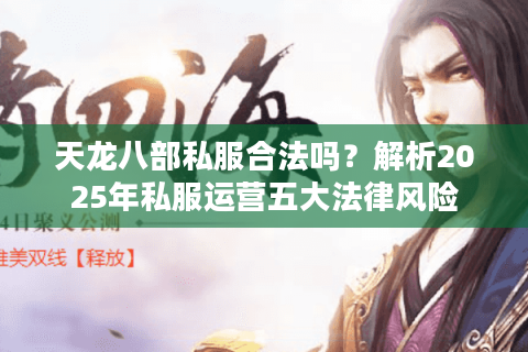 天龙八部私服合法吗？解析2025年私服运营五大法律风险