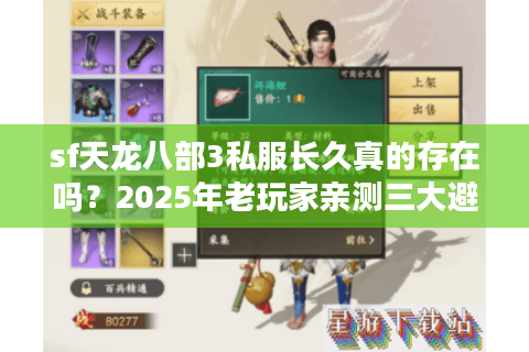 sf天龙八部3私服长久真的存在吗?2025年老玩家亲测三大避坑指南 sf天龙八部3私服长久真的存在吗?2025年老玩家亲测三大避坑指南