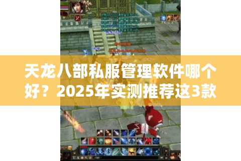 天龙八部私服管理软件哪个好？2025年实测推荐这3款工具