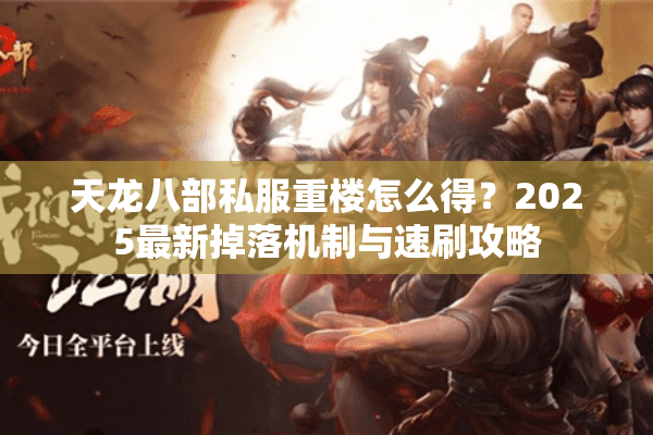 天龙八部私服重楼怎么得?2025最新掉落机制与速刷攻略 天龙八部私服重楼怎么得?2025最新掉落机制与速刷攻略