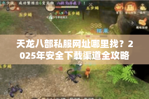 天龙八部私服网址哪里找?2025年安全下载渠道全攻略 天龙八部私服网址哪里找?2025年安全下载渠道全攻略