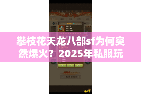 攀枝花天龙八部sf为何突然爆火?2025年私服玩家必看避坑指南 攀枝花天龙八部sf为何突然爆火?2025年私服玩家必看避坑指南
