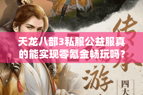 天龙八部3私服公益服真的能实现零氪金畅玩吗？