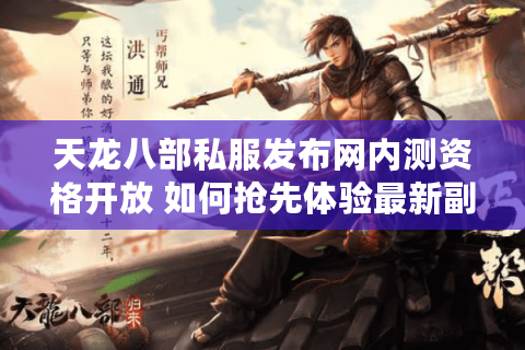 天龙八部私服发布网内测资格开放 如何抢先体验最新副本? 天龙八部私服发布网内测资格开放 如何抢先体验最新副本?