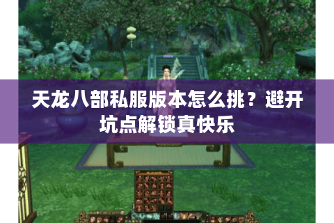 天龙八部私服版本怎么挑?避开坑点解锁真快乐 天龙八部私服版本怎么挑?避开坑点解锁真快乐