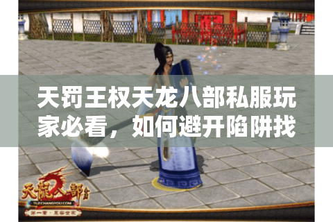 天罚王权天龙八部私服玩家必看,如何避开陷阱找到高仿官服? 天罚王权天龙八部私服玩家必看,如何避开陷阱找到高仿官服?