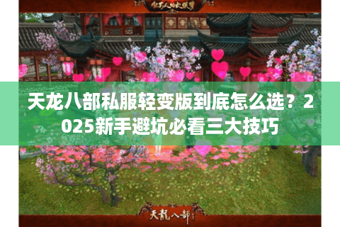 天龙八部私服轻变版到底怎么选?2025新手避坑必看三大技巧 天龙八部私服轻变版到底怎么选?2025新手避坑必看三大技巧