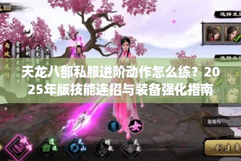 天龙八部私服进阶动作怎么练？2025年版技能连招与装备强化指南