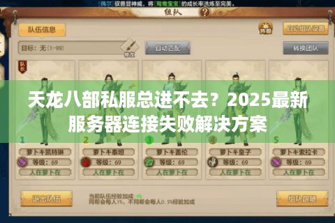 天龙八部私服总进不去?2025最新服务器连接失败解决方案 天龙八部私服总进不去?2025最新服务器连接失败解决方案