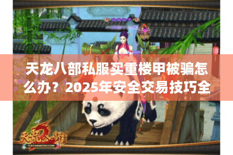 天龙八部私服买重楼甲被骗怎么办?2025年安全交易技巧全公开 天龙八部私服买重楼甲被骗怎么办?2025年安全交易技巧全公开