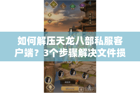 如何解压天龙八部私服客户端?3个步骤解决文件损坏问题 如何解压天龙八部私服客户端?3个步骤解决文件损坏问题