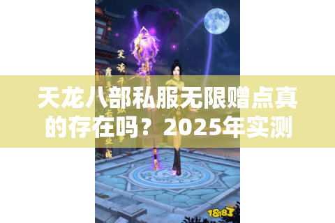 天龙八部私服无限赠点真的存在吗?2025年实测漏洞及避坑指南 天龙八部私服无限赠点真的存在吗?2025年实测漏洞及避坑指南