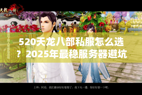 520天龙八部私服怎么选?2025年最稳服务器避坑指南 520天龙八部私服怎么选?2025年最稳服务器避坑指南
