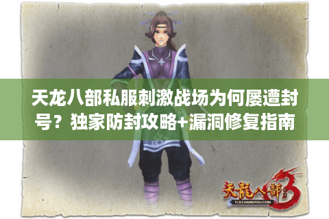 天龙八部私服刺激战场为何屡遭封号?独家防封攻略+漏洞修复指南 天龙八部私服刺激战场为何屡遭封号?独家防封攻略+漏洞修复指南