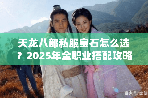 天龙八部私服宝石怎么选?2025年全职业搭配攻略实测 天龙八部私服宝石怎么选?2025年全职业搭配攻略实测