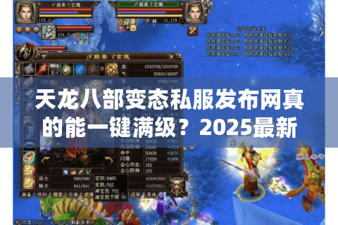 天龙八部变态私服发布网真的能一键满级?2025最新防坑指南 天龙八部变态私服发布网真的能一键满级?2025最新防坑指南