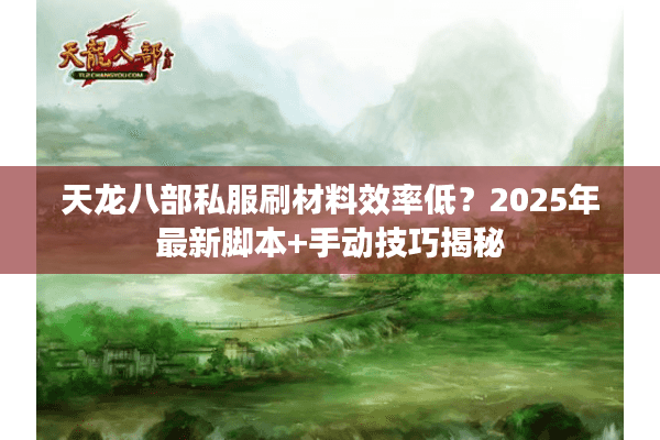 天龙八部私服刷材料效率低?2025年最新脚本+手动技巧揭秘 天龙八部私服刷材料效率低?2025年最新脚本+手动技巧揭秘