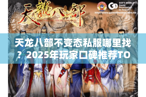 天龙八部不变态私服哪里找？2025年玩家口碑推荐TOP3