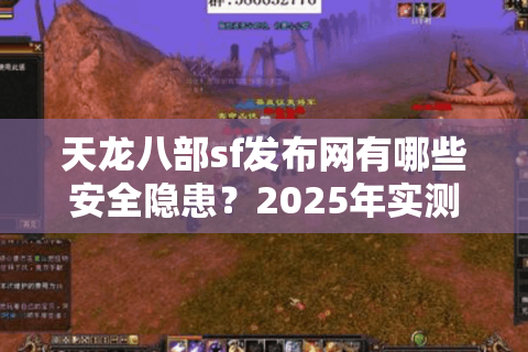天龙八部sf发布网有哪些安全隐患?2025年实测防骗避坑指南 天龙八部sf发布网有哪些安全隐患?2025年实测防骗避坑指南