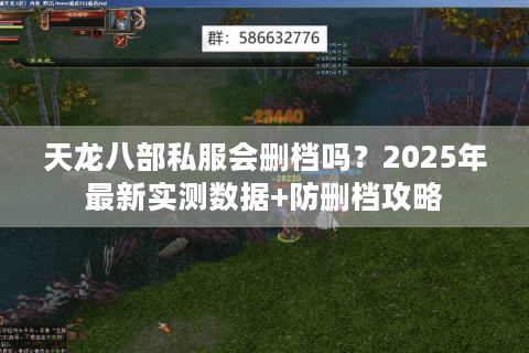 天龙八部私服会删档吗?2025年最新实测数据+防删档攻略 天龙八部私服会删档吗?2025年最新实测数据+防删档攻略