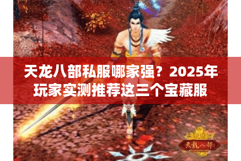 天龙八部私服哪家强?2025年玩家实测推荐这三个宝藏服 天龙八部私服哪家强?2025年玩家实测推荐这三个宝藏服