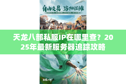 天龙八部私服IP在哪里查?2025年最新服务器追踪攻略 天龙八部私服IP在哪里查?2025年最新服务器追踪攻略