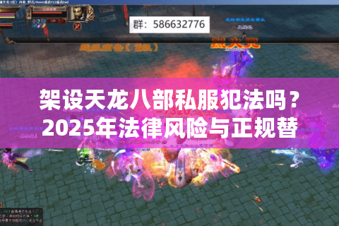 架设天龙八部私服犯法吗?2025年法律风险与正规替代方案 架设天龙八部私服犯法吗?2025年法律风险与正规替代方案