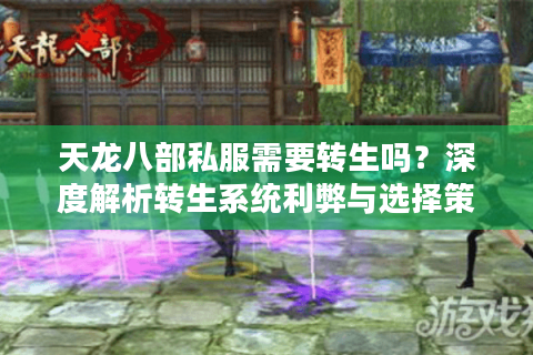 天龙八部私服需要转生吗?深度解析转生系统利弊与选择策略 天龙八部私服需要转生吗?深度解析转生系统利弊与选择策略