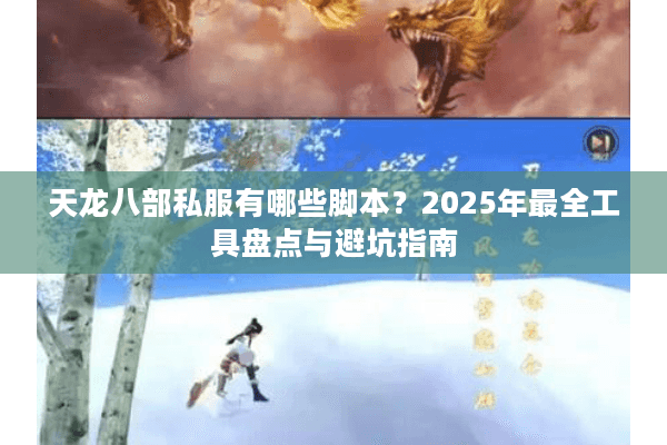 天龙八部私服有哪些脚本?2025年最全工具盘点与避坑指南 天龙八部私服有哪些脚本?2025年最全工具盘点与避坑指南