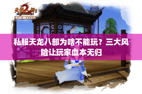 私服天龙八部为啥不能玩?三大风险让玩家血本无归 私服天龙八部为啥不能玩?三大风险让玩家血本无归