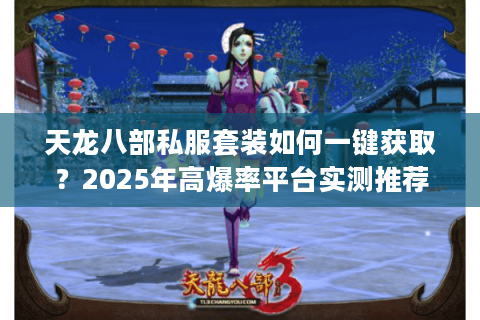 天龙八部私服套装如何一键获取?2025年高爆率平台实测推荐 天龙八部私服套装如何一键获取?2025年高爆率平台实测推荐