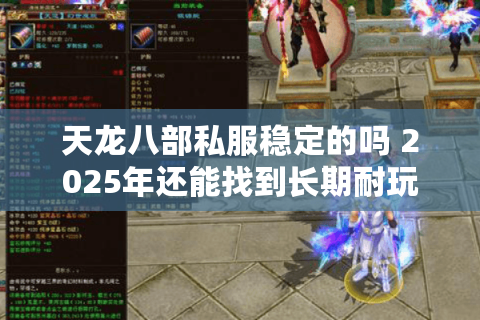 天龙八部私服稳定的吗 2025年还能找到长期耐玩的版本吗 天龙八部私服稳定的吗 2025年还能找到长期耐玩的版本吗