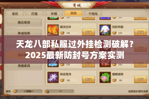 天龙八部私服过外挂检测破解?2025最新防封号方案实测 天龙八部私服过外挂检测破解?2025最新防封号方案实测