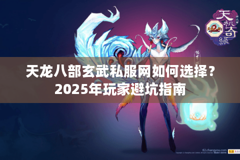天龙八部玄武私服网如何选择?2025年玩家避坑指南 天龙八部玄武私服网如何选择?2025年玩家避坑指南