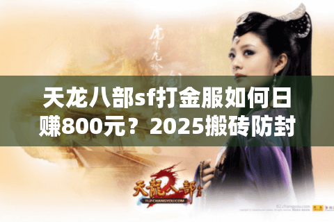 天龙八部sf打金服如何日赚800元?2025搬砖防封避坑指南 天龙八部sf打金服如何日赚800元?2025搬砖防封避坑指南