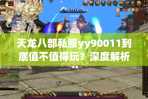 天龙八部私服yy90011到底值不值得玩？深度解析三大核心优势