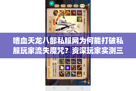 嗜血天龙八部私服网为何能打破私服玩家流失魔咒?资深玩家实测三大真相 嗜血天龙八部私服网为何能打破私服玩家流失魔咒?资深玩家实测三大真相