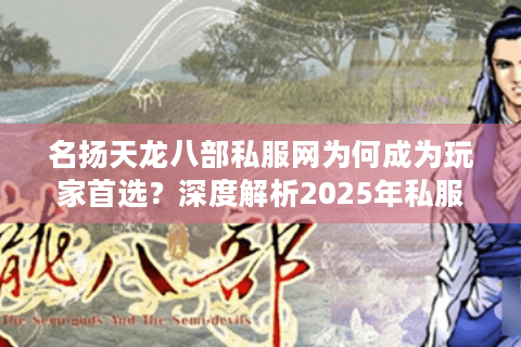 名扬天龙八部私服网为何成为玩家首选？深度解析2025年私服生态