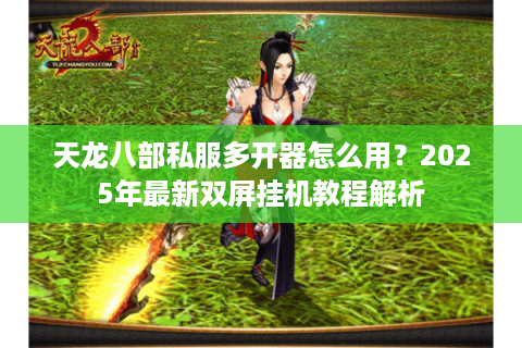 天龙八部私服多开器怎么用?2025年最新双屏挂机教程解析 天龙八部私服多开器怎么用?2025年最新双屏挂机教程解析