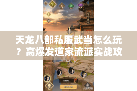 天龙八部私服武当怎么玩?高爆发道家流派实战攻略 天龙八部私服武当怎么玩?高爆发道家流派实战攻略