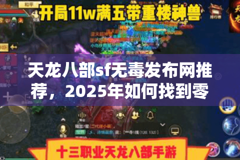 天龙八部sf无毒发布网推荐,2025年如何找到零风险高爆率私服? 天龙八部sf无毒发布网推荐,2025年如何找到零风险高爆率私服?