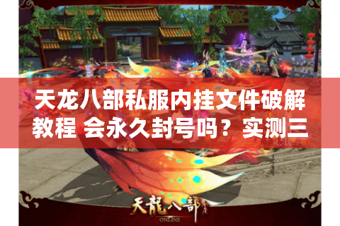 天龙八部私服内挂文件破解教程 会永久封号吗？实测三大风险预警