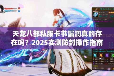 天龙八部私服卡书漏洞真的存在吗?2025实测防封操作指南 天龙八部私服卡书漏洞真的存在吗?2025实测防封操作指南