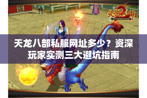 天龙八部私服网址多少?资深玩家实测三大避坑指南 天龙八部私服网址多少?资深玩家实测三大避坑指南