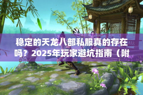 稳定的天龙八部私服真的存在吗?2025年玩家避坑指南(附实测推荐) 稳定的天龙八部私服真的存在吗?2025年玩家避坑指南(附实测推荐)