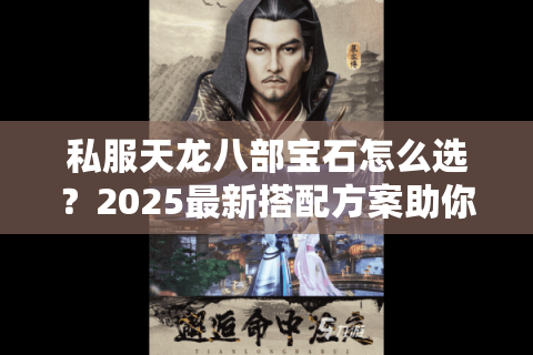 私服天龙八部宝石怎么选?2025最新搭配方案助你战力翻倍 私服天龙八部宝石怎么选?2025最新搭配方案助你战力翻倍