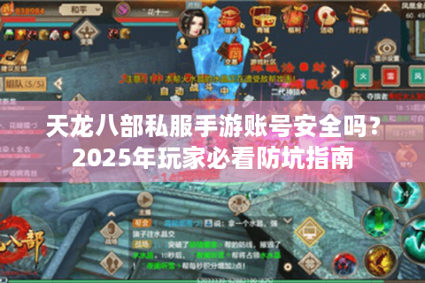 天龙八部私服手游账号安全吗?2025年玩家必看防坑指南 天龙八部私服手游账号安全吗?2025年玩家必看防坑指南