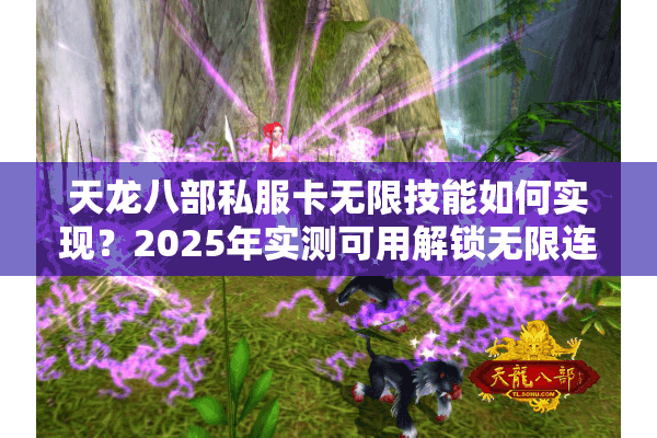 天龙八部私服卡无限技能如何实现?2025年实测可用解锁无限连招 天龙八部私服卡无限技能如何实现?2025年实测可用解锁无限连招
